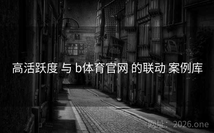 高活跃度 与 b体育官网 的联动 案例库
