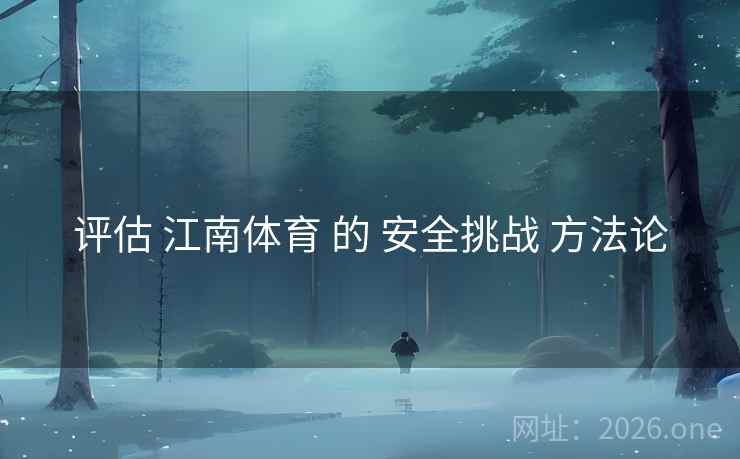 评估 江南体育 的 安全挑战 方法论
