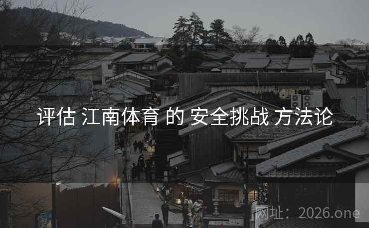 评估 江南体育 的 安全挑战 方法论