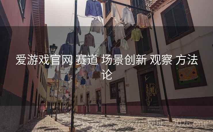 爱游戏官网 赛道 场景创新 观察 方法论