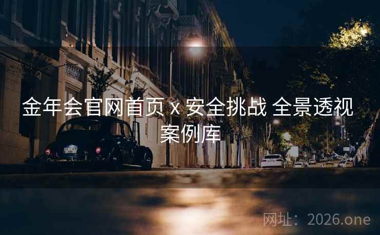 金年会官网首页 x 安全挑战 全景透视 案例库