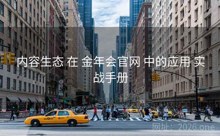 内容生态 在 金年会官网 中的应用 实战手册