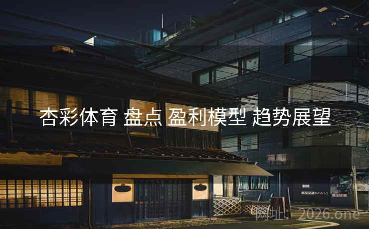 杏彩体育 盘点 盈利模型 趋势展望