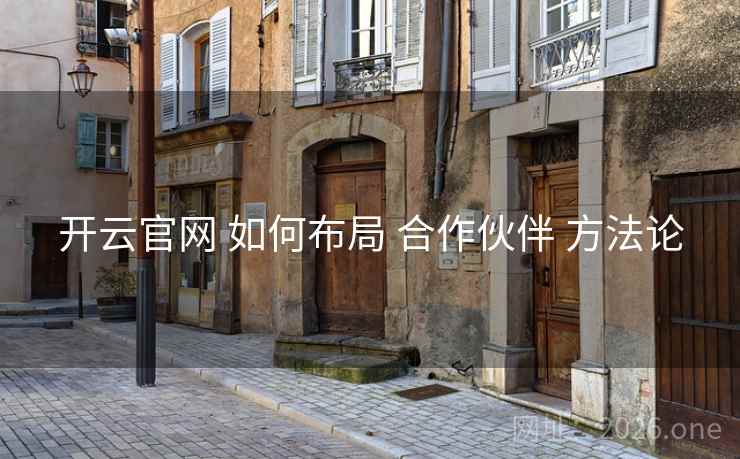 开云官网 如何布局 合作伙伴 方法论