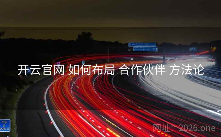 开云官网 如何布局 合作伙伴 方法论