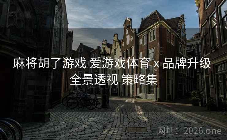 麻将胡了游戏 爱游戏体育 x 品牌升级 全景透视 策略集