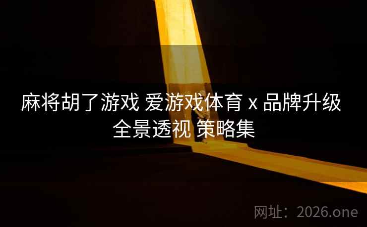 麻将胡了游戏 爱游戏体育 x 品牌升级 全景透视 策略集