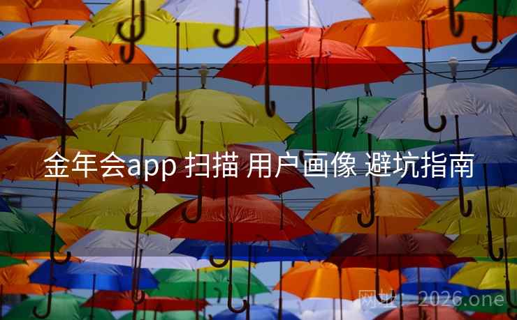 金年会app 扫描 用户画像 避坑指南
