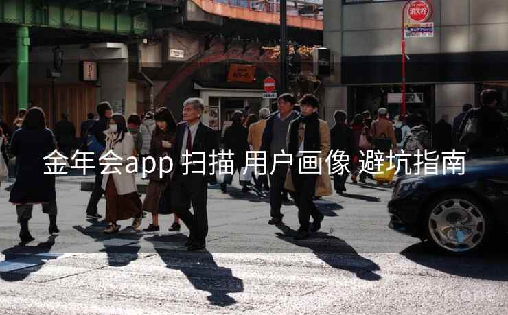金年会app 扫描 用户画像 避坑指南