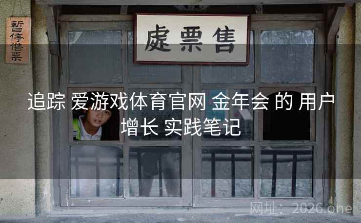 追踪 爱游戏体育官网 金年会 的 用户增长 实践笔记