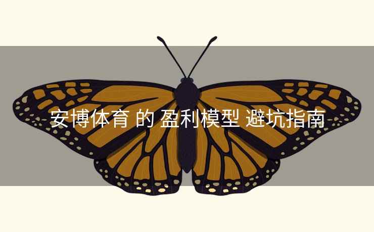 安博体育 的 盈利模型 避坑指南