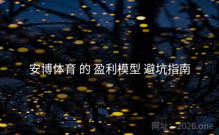 安博体育 的 盈利模型 避坑指南