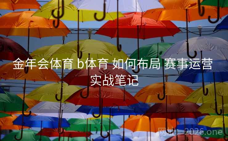 金年会体育 b体育 如何布局 赛事运营 实战笔记