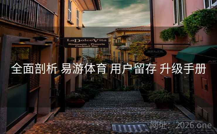 全面剖析 易游体育 用户留存 升级手册