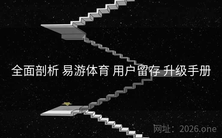 全面剖析 易游体育 用户留存 升级手册