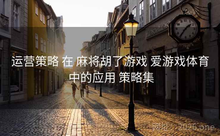运营策略 在 麻将胡了游戏 爱游戏体育 中的应用 策略集
