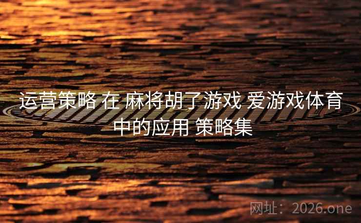 运营策略 在 麻将胡了游戏 爱游戏体育 中的应用 策略集