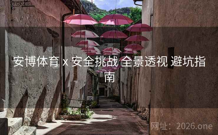 安博体育 x 安全挑战 全景透视 避坑指南