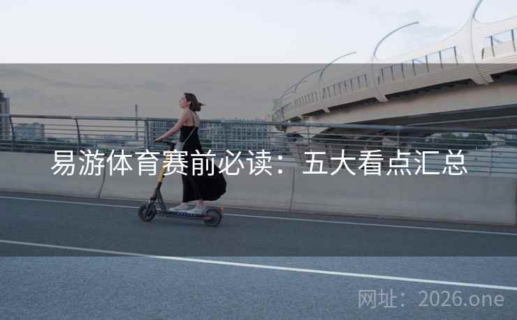 易游体育赛前必读：五大看点汇总