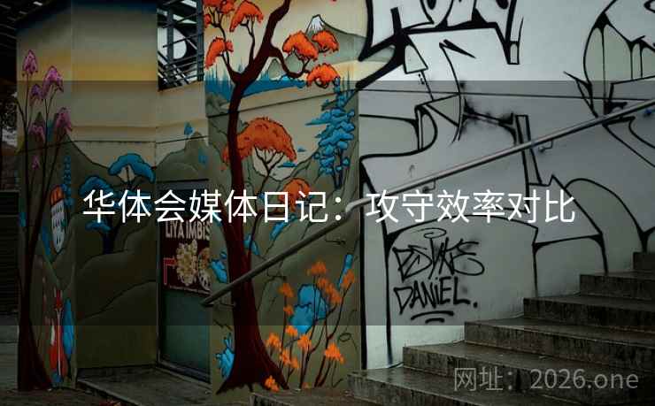 华体会媒体日记:攻守效率对比 华体会媒体日记:攻守效率对比