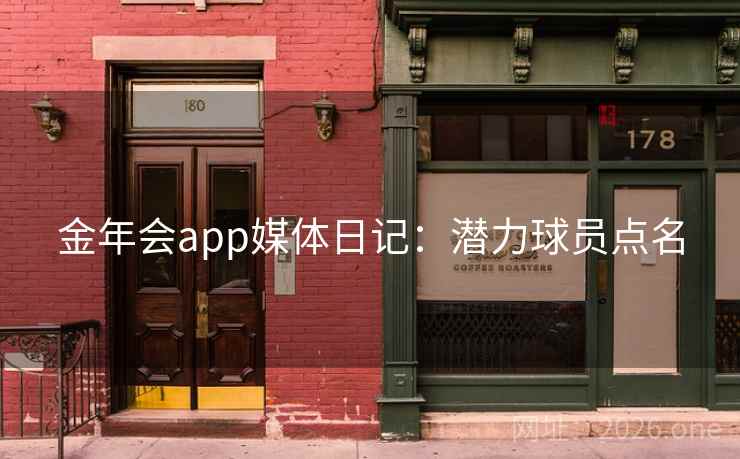 金年会app媒体日记：潜力球员点名
