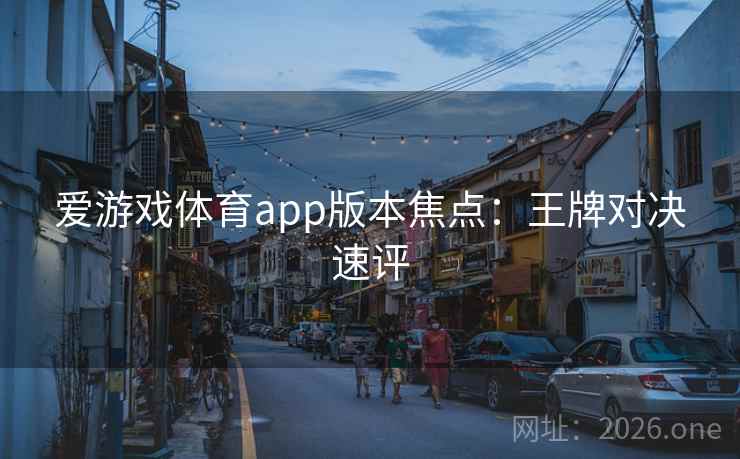 爱游戏体育app版本焦点：王牌对决速评