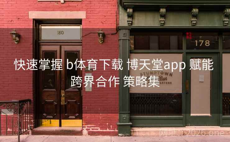 快速掌握 b体育下载 博天堂app 赋能 跨界合作 策略集