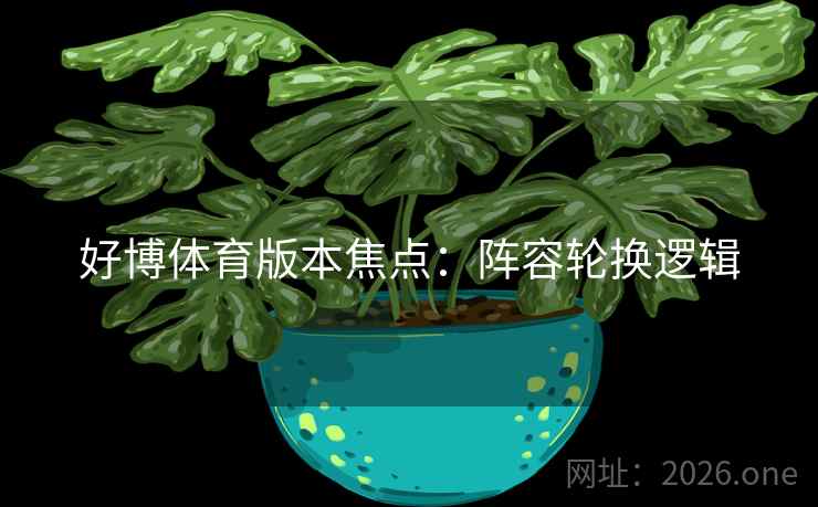 好博体育版本焦点：阵容轮换逻辑