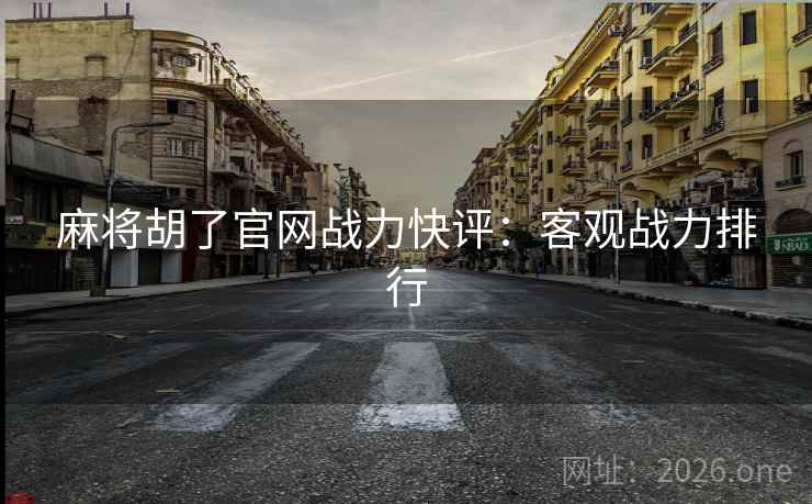 麻将胡了官网战力快评：客观战力排行