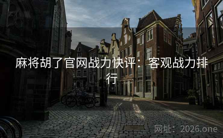 麻将胡了官网战力快评：客观战力排行