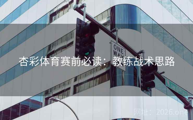 杏彩体育赛前必读：教练战术思路