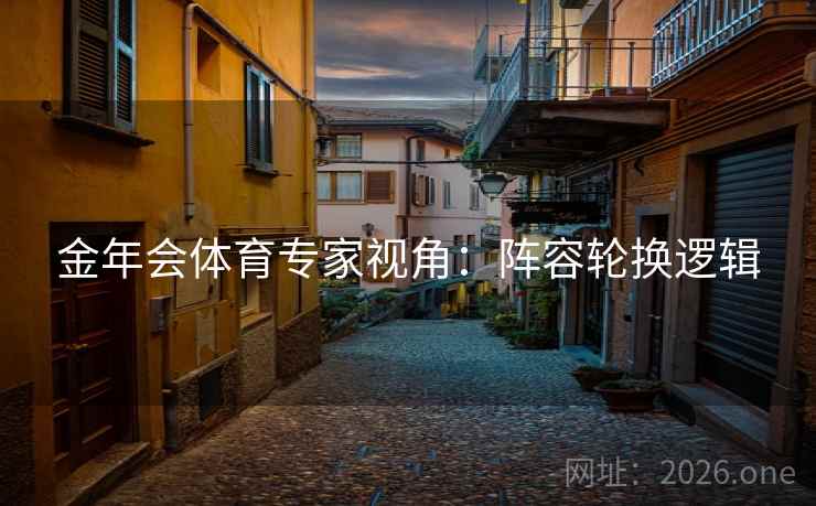 金年会体育专家视角：阵容轮换逻辑