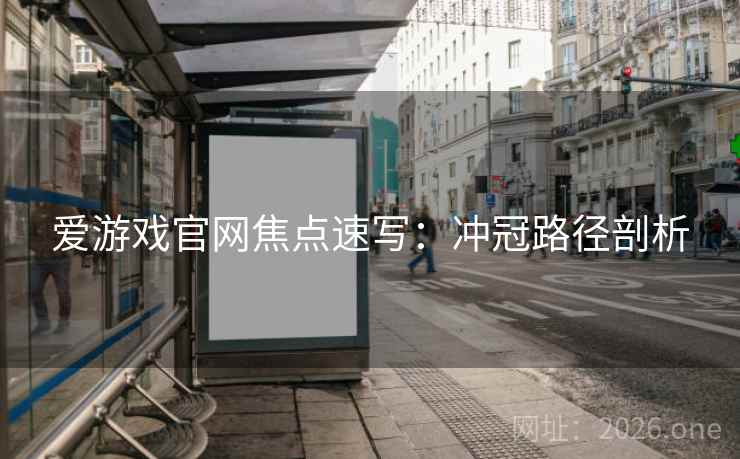 爱游戏官网焦点速写：冲冠路径剖析