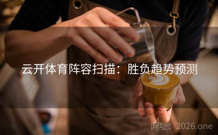 云开体育阵容扫描：胜负趋势预测