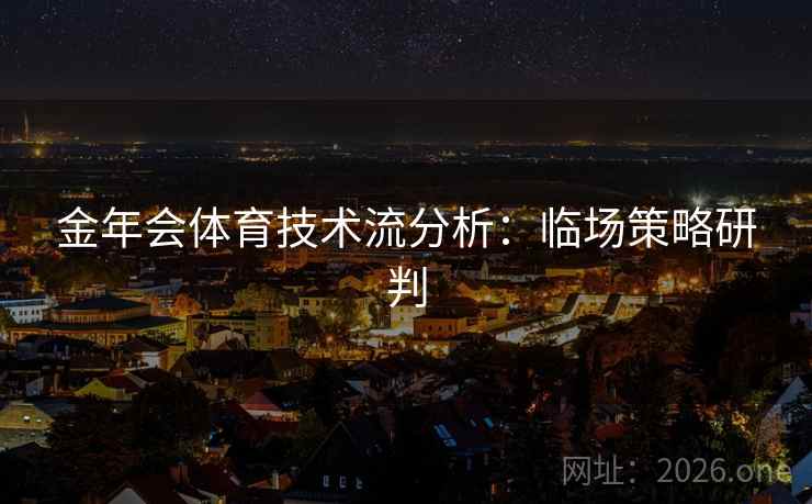 金年会体育技术流分析：临场策略研判