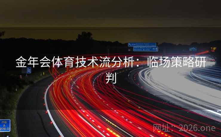 金年会体育技术流分析：临场策略研判