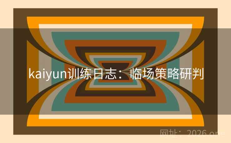 kaiyun训练日志：临场策略研判