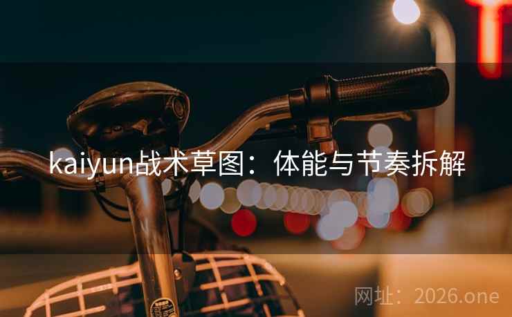 kaiyun战术草图：体能与节奏拆解
