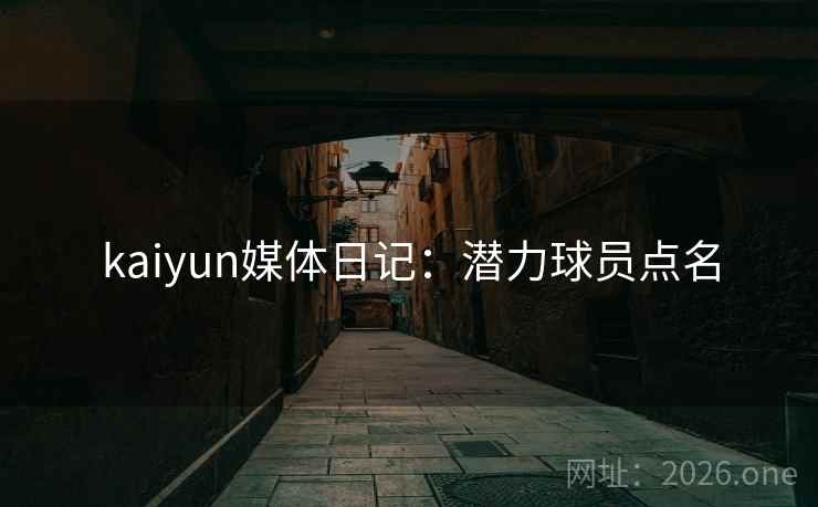 kaiyun媒体日记：潜力球员点名