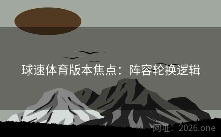 球速体育版本焦点：阵容轮换逻辑