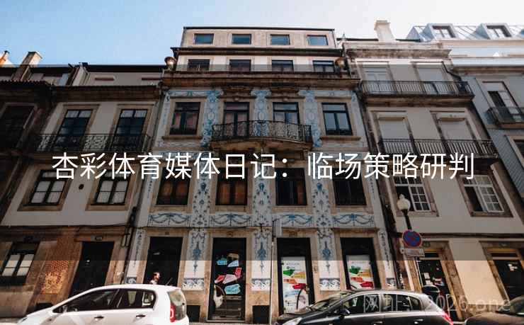 杏彩体育媒体日记：临场策略研判