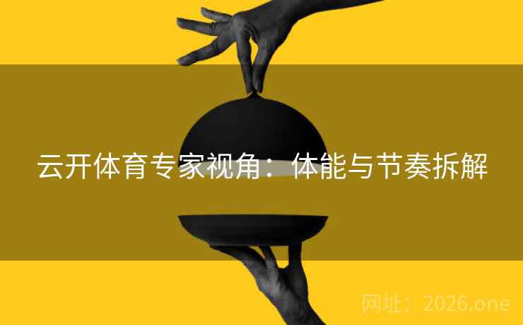 云开体育专家视角：体能与节奏拆解