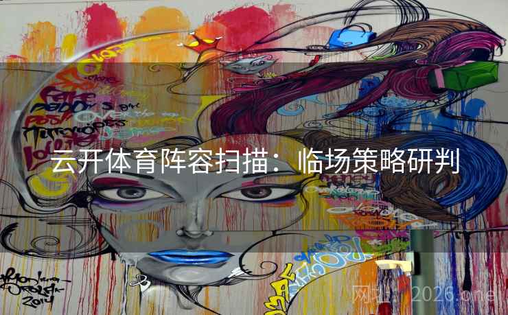 云开体育阵容扫描：临场策略研判