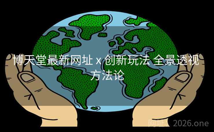 博天堂最新网址 x 创新玩法 全景透视 方法论