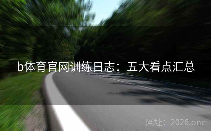 b体育官网训练日志：五大看点汇总