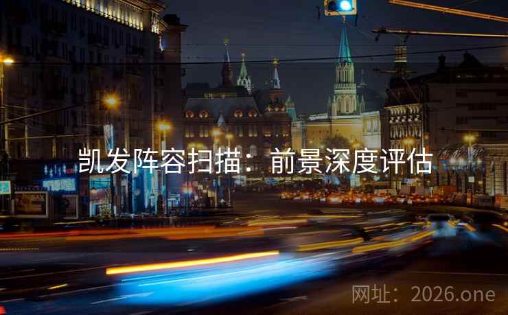 凯发阵容扫描:前景深度评估 凯发阵容扫描:前景深度评估