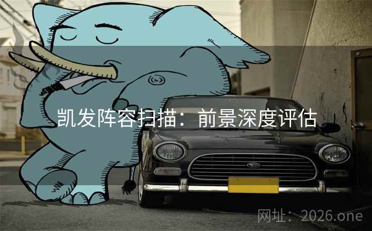 凯发阵容扫描：前景深度评估