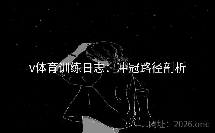 v体育训练日志：冲冠路径剖析