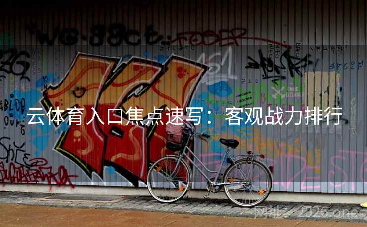 云体育入口焦点速写：客观战力排行
