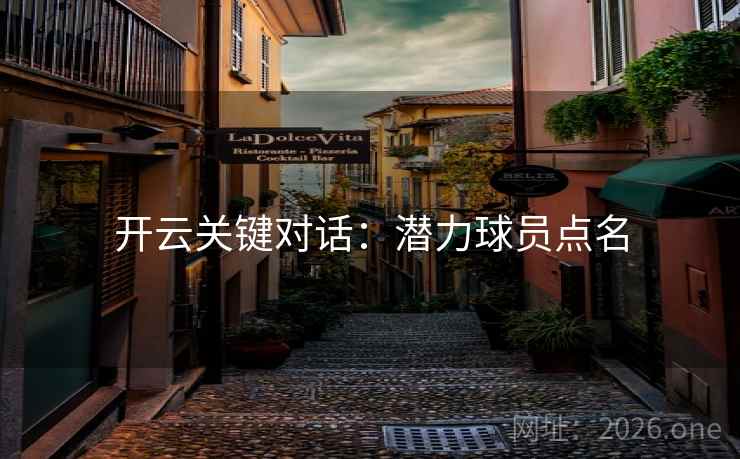 开云关键对话：潜力球员点名